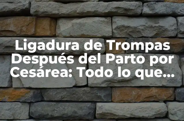Ligadura de Trompas Después Del Parto por Cesárea: Todo Lo que Debes Saber