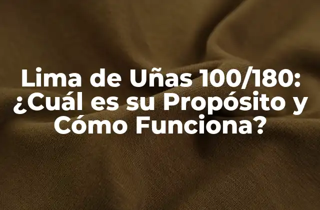 Lima de Uñas 100/180: ¿cuál es Su Propósito y Cómo Funciona?