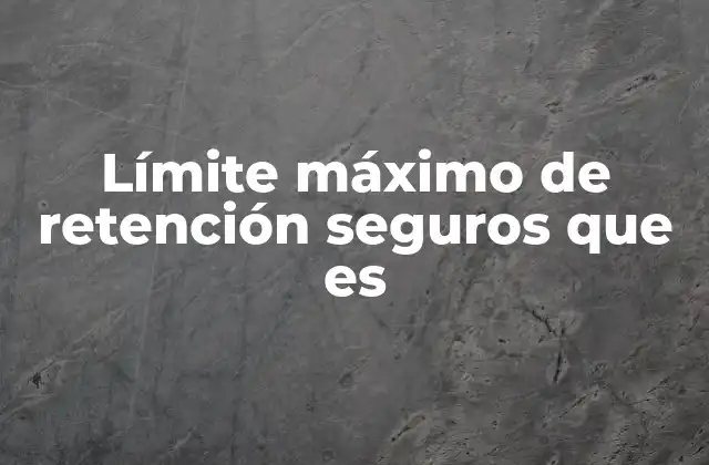 Límite Máximo de Retención Seguros que es