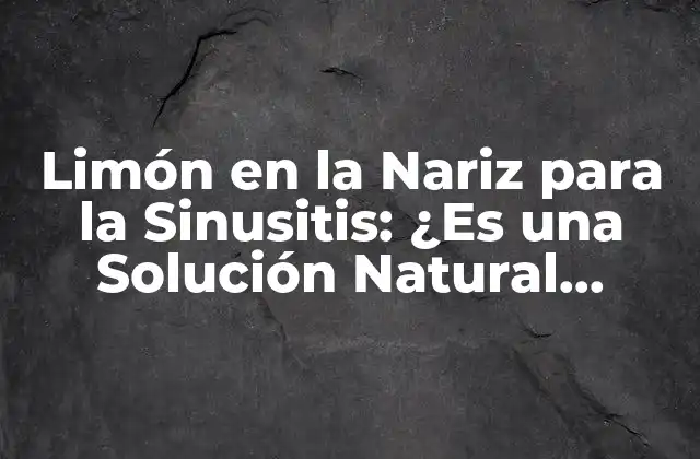 Limón en la Nariz para la Sinusitis: ¿es una Solución Natural Efectiva?