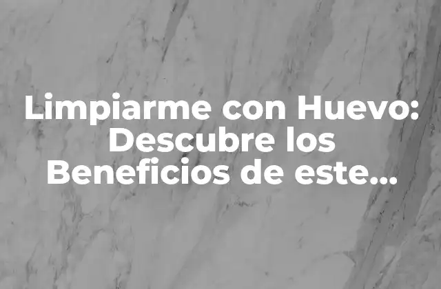 Limpiarme con Huevo: Descubre los Beneficios de Este Método Natural de Limpieza