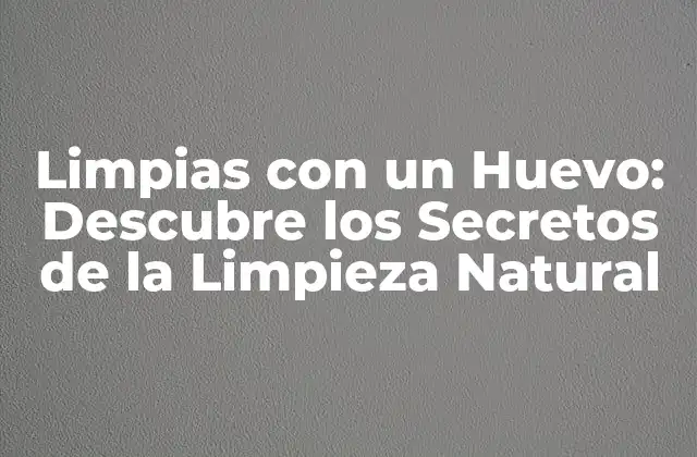 Limpias con un Huevo: Descubre los Secretos de la Limpieza Natural