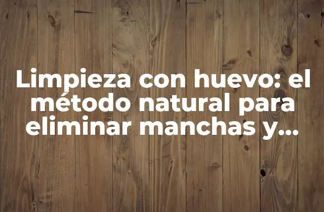 Limpieza con Huevo: el Método Natural para Eliminar Manchas y Oxidadas