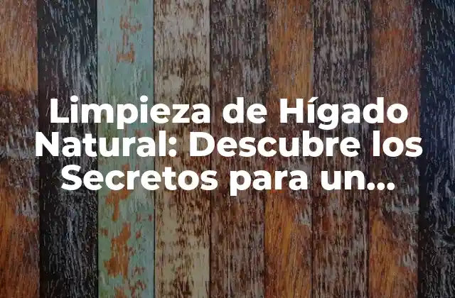 Limpieza de Hígado Natural: Descubre los Secretos para un Hígado Saludable
