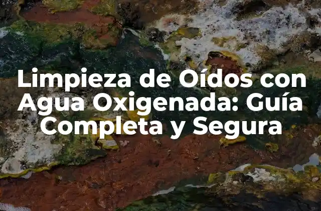 Limpieza de Oídos con Agua Oxigenada: Guía Completa y Segura 2 ¿Qué es el agua oxigenada y cómo funciona en la limpieza de oídos?