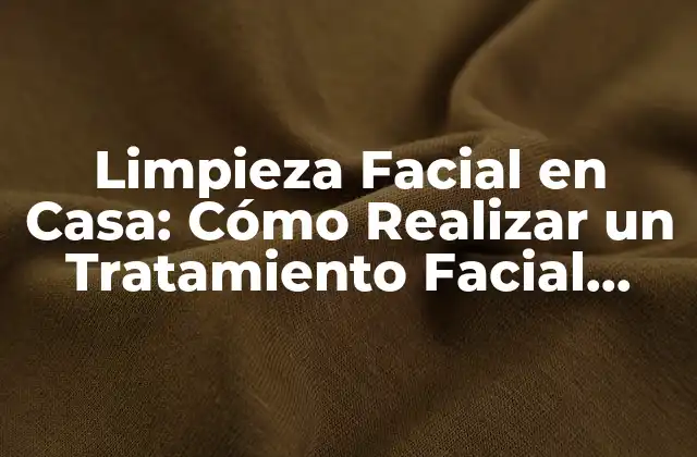 Limpieza Facial en Casa: Cómo Realizar un Tratamiento Facial Efectivo sin Salir de Casa