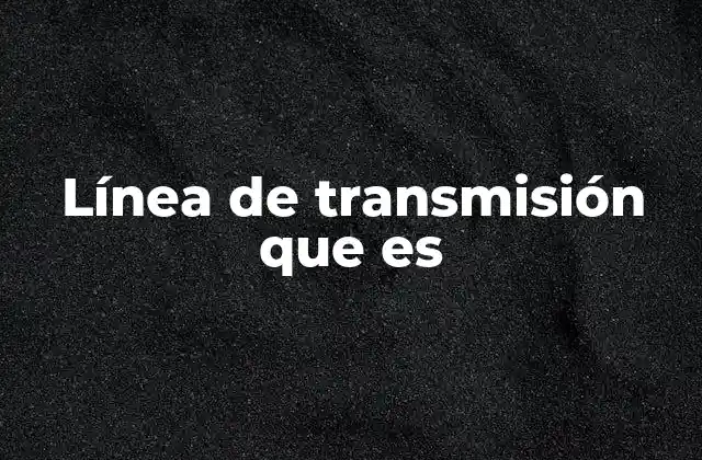 Línea de Transmisión que es