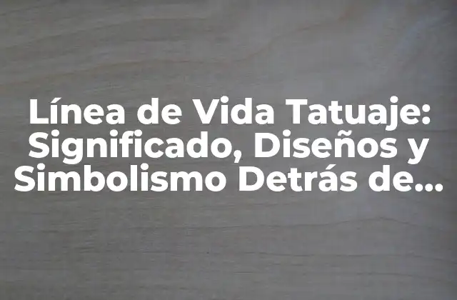 Línea de Vida Tatuaje: Significado, Diseños y Simbolismo Detrás de Esta Tendencia