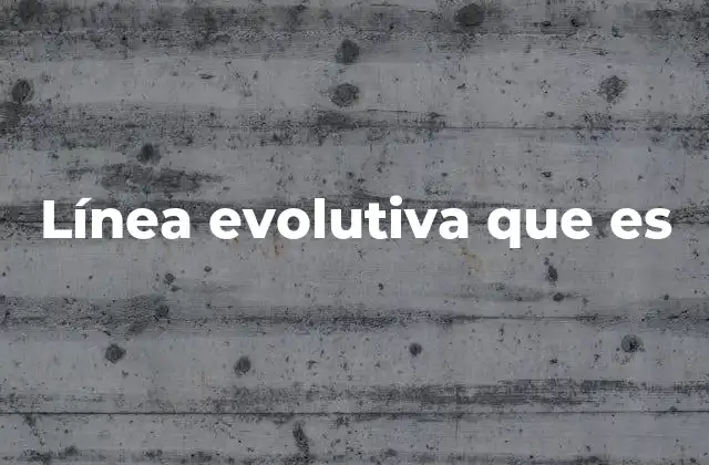 Línea Evolutiva que es