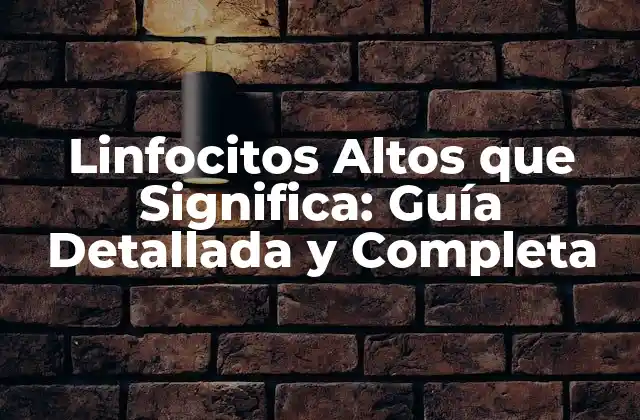 Linfocitos Altos que Significa: Guía Detallada y Completa