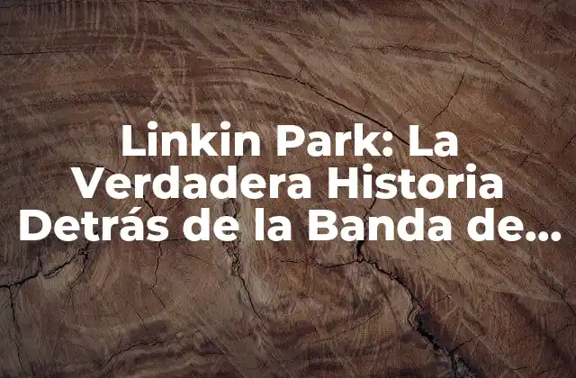Linkin Park: la Verdadera Historia Detrás de la Banda de Rock Más Popular