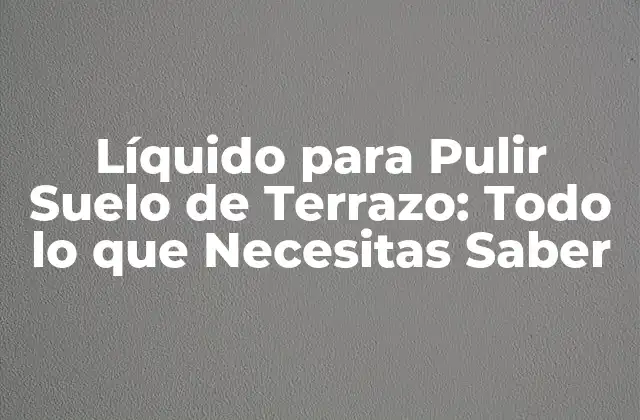 Líquido para Pulir Suelo de Terrazo: Todo Lo que Necesitas Saber 2 ¿Cuál es el Propósito de los Líquidos para Pulir Suelo de Terrazo?