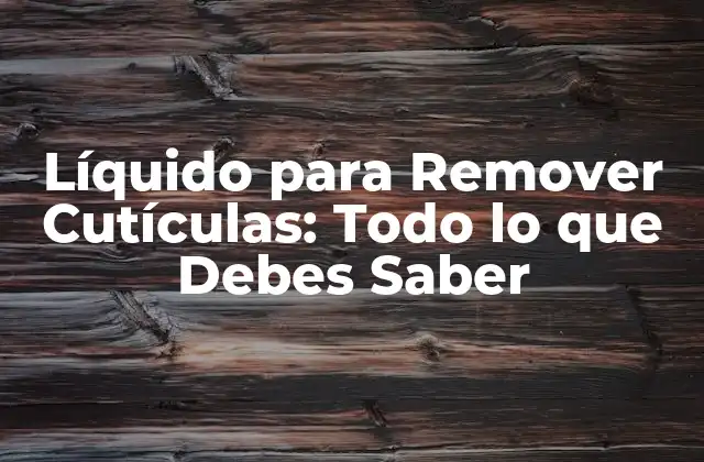 Líquido para Remover Cutículas: Todo Lo que Debes Saber