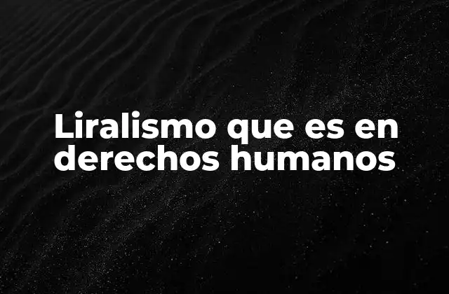 Liralismo que es en Derechos Humanos