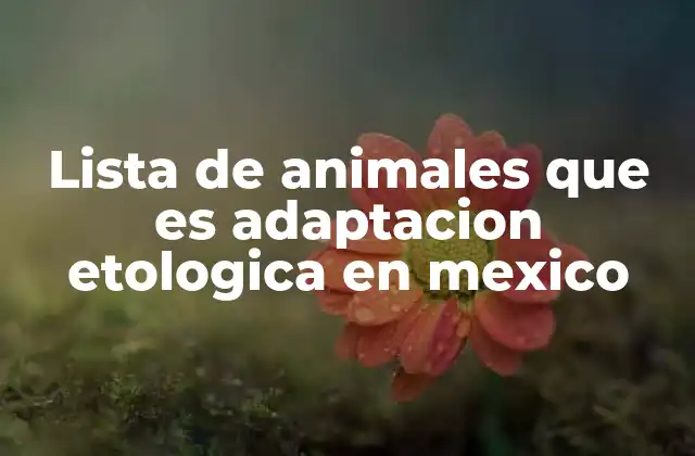 Lista de Animales que es Adaptacion Etologica en Mexico