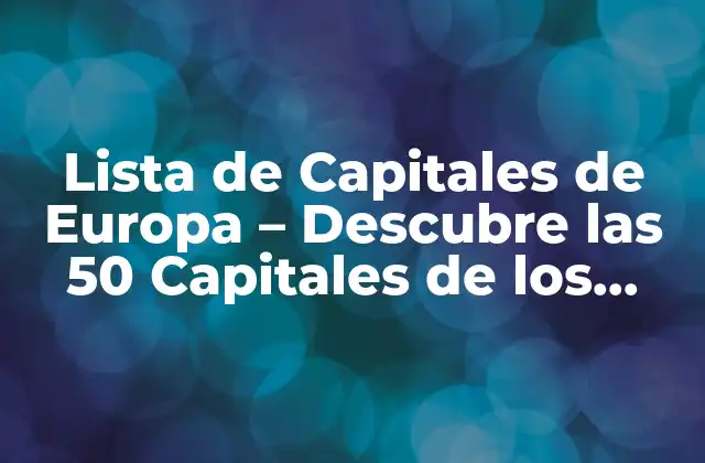 Lista de Capitales de Europa – Descubre las 50 Capitales de los Países Miembros de la Ue