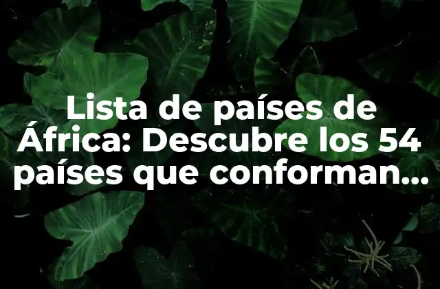 Lista de Países de África: Descubre los 54 Países que Conforman el Continente Africano