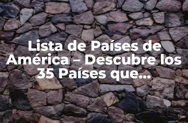 Lista de Países de América – Descubre los 35 Países que Componen Este Continente