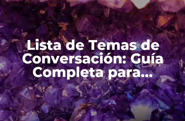 Lista de Temas de Conversación: Guía Completa para Impulsar Tus Conversaciones