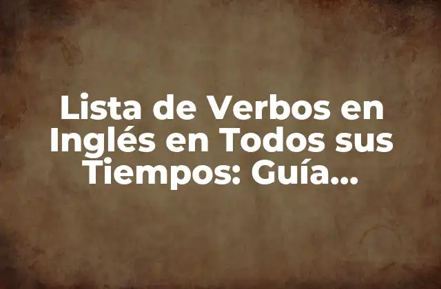 Lista de Verbos en Inglés en Todos Sus Tiempos: Guía Completa