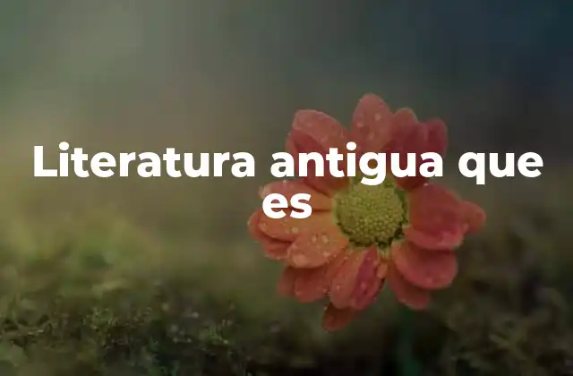 Literatura Antigua que es