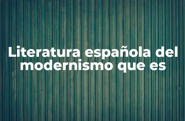 Literatura Española Del Modernismo que es 2 La influencia del modernismo en la literatura hispánica