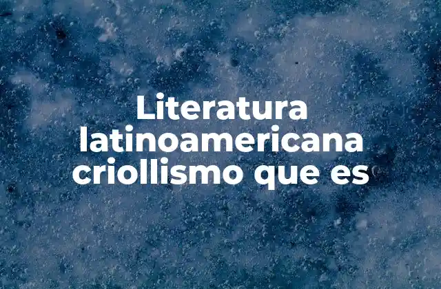 Literatura Latinoamericana Criollismo que es