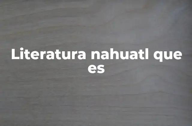 Literatura Nahuatl que es