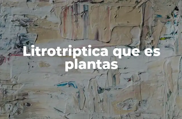 Litrotriptica que es Plantas