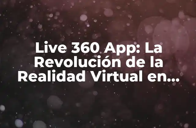Live 360 App: la Revolución de la Realidad Virtual en Vivo