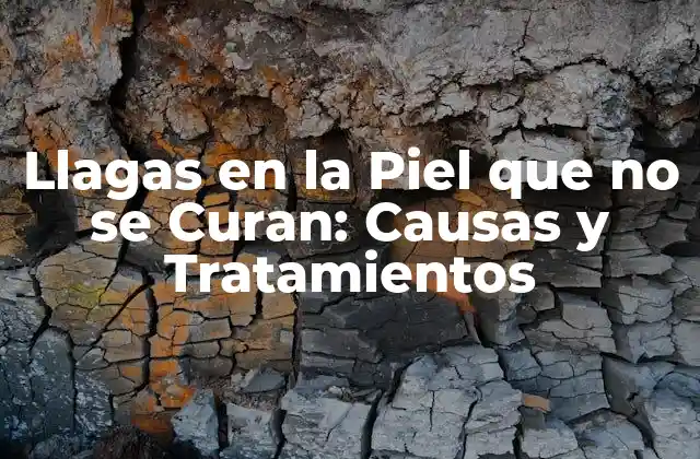 Llagas en la Piel que No Se Curan: Causas y Tratamientos