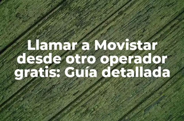 Llamar a Movistar desde Otro Operador Gratis: Guía Detallada