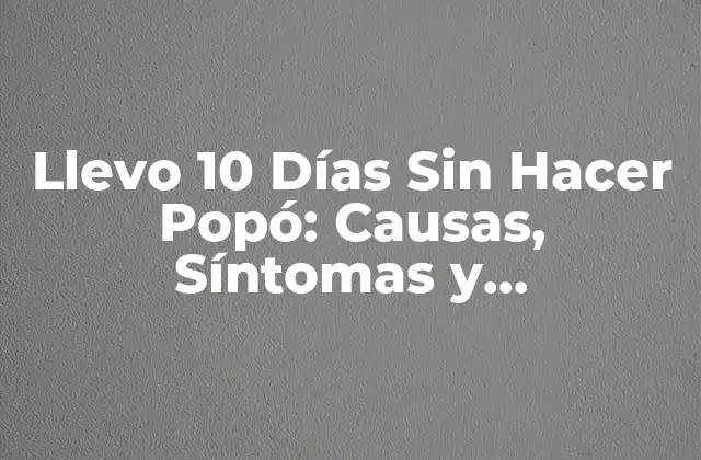 Llevo 10 Días sin Hacer Popó: Causas, Síntomas y Tratamiento para la Constipación