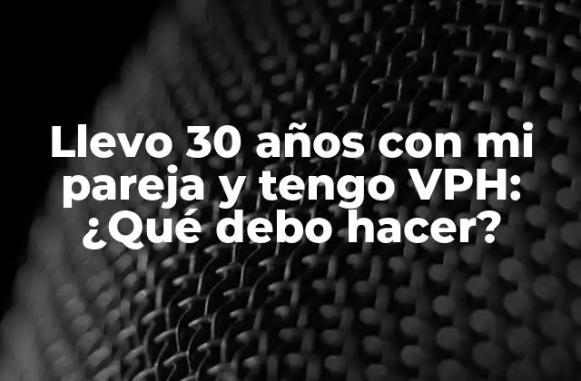 Llevo 30 Años con Mi Pareja y Tengo Vph: ¿qué Debo Hacer?