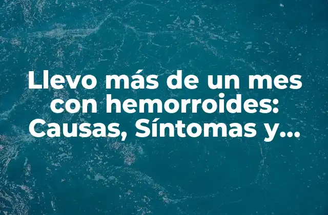 Llevo Más de un Mes con Hemorroides: Causas, Síntomas y Tratamientos
