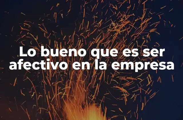 Lo Bueno que es Ser Afectivo en la Empresa