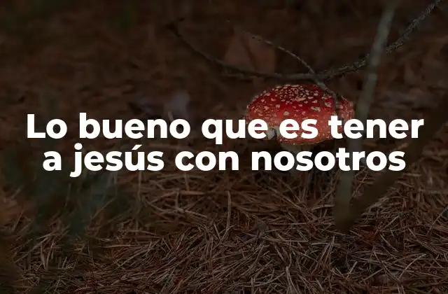 Lo Bueno que es Tener a Jesús con Nosotros