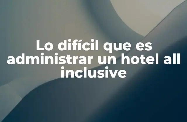 Lo Difícil que es Administrar un Hotel All Inclusive