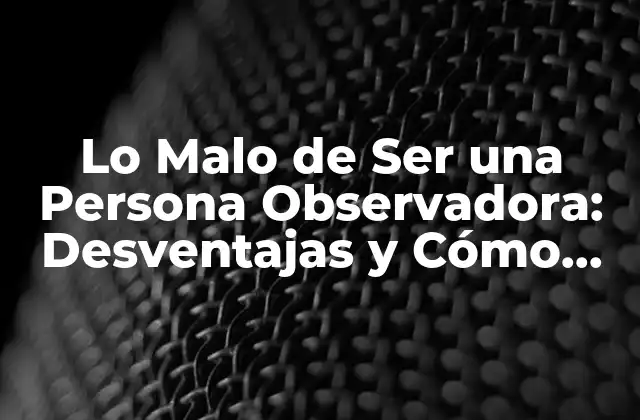 Lo Malo de Ser una Persona Observadora: Desventajas y Cómo Superarlas
