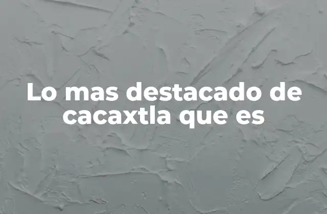 Lo mas Destacado de Cacaxtla que es