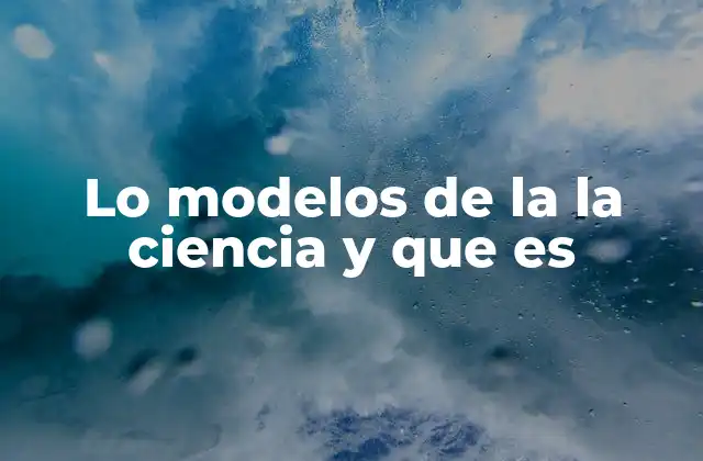 Lo Modelos de la la Ciencia y que es