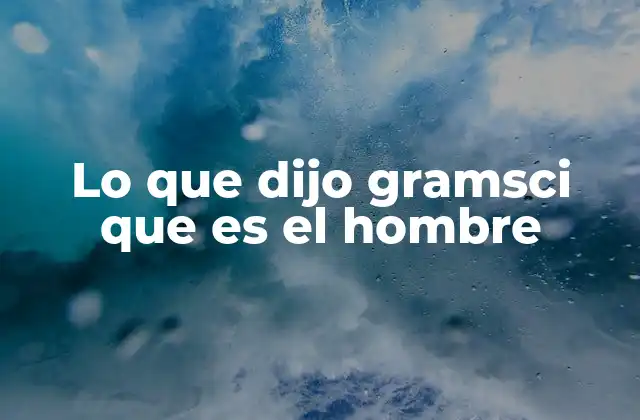 Lo que Dijo Gramsci que es el Hombre