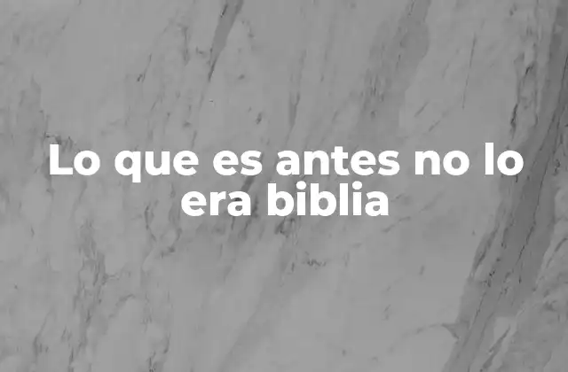 Lo que es Antes No Lo Era Biblia