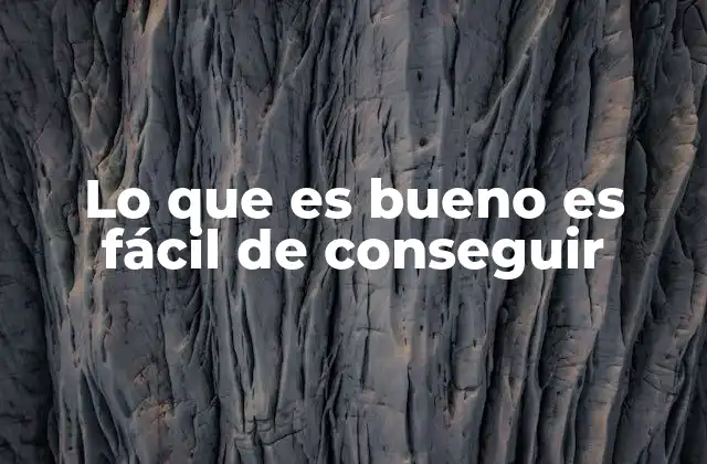 Lo que es Bueno es Fácil de Conseguir