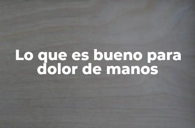 Lo que es Bueno para Dolor de Manos