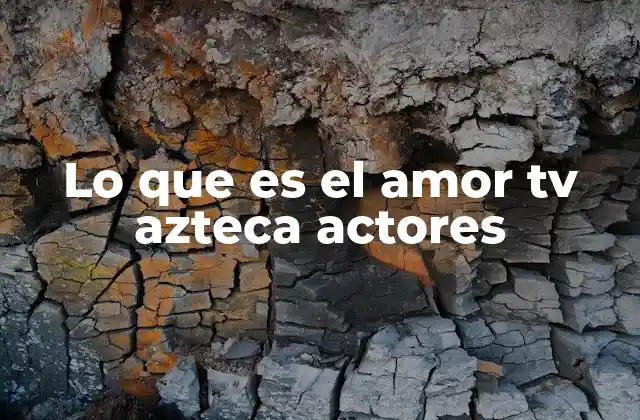 Lo que es el Amor Tv Azteca Actores