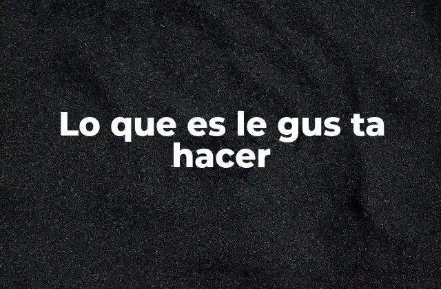 Lo que es Le Gus Ta Hacer