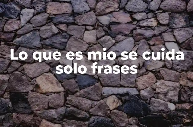 Lo que es Mio Se Cuida Solo Frases