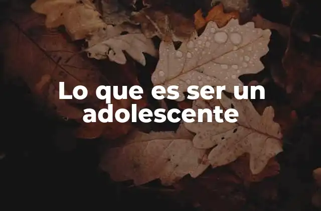 Lo que es Ser un Adolescente
