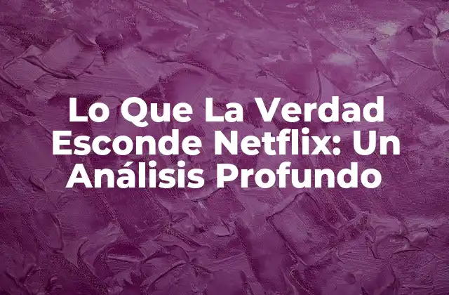 Lo que la Verdad Esconde Netflix: un Análisis Profundo